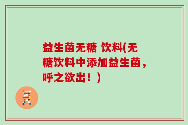 益生菌无糖 饮料(无糖饮料中添加益生菌，呼之欲出！)