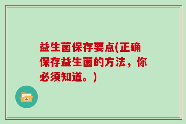 益生菌保存要点(正确保存益生菌的方法，你必须知道。)