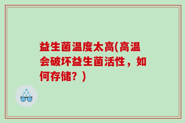 益生菌温度太高(高温会破坏益生菌活性，如何存储？)