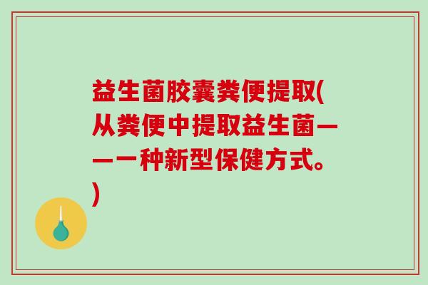 益生菌胶囊粪便提取(从粪便中提取益生菌——一种新型保健方式。)