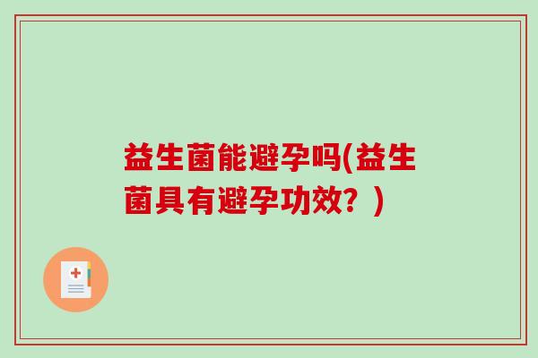 益生菌能避孕吗(益生菌具有避孕功效？)