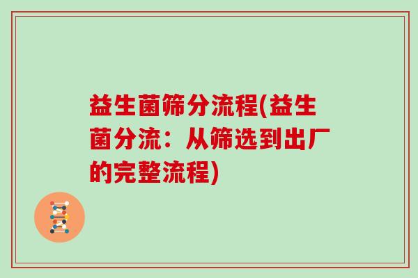益生菌筛分流程(益生菌分流：从筛选到出厂的完整流程)