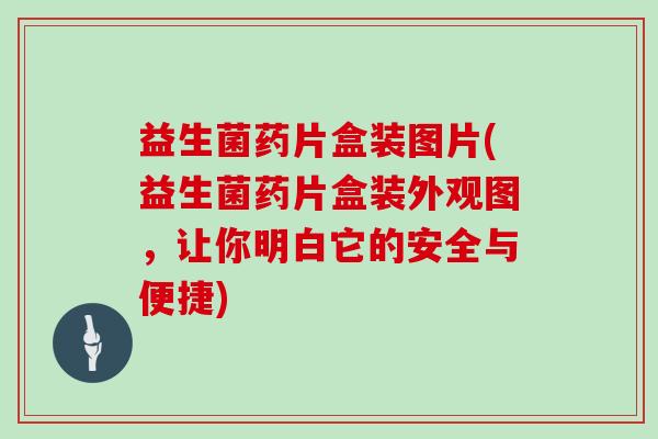 益生菌药片盒装图片(益生菌药片盒装外观图，让你明白它的安全与便捷)