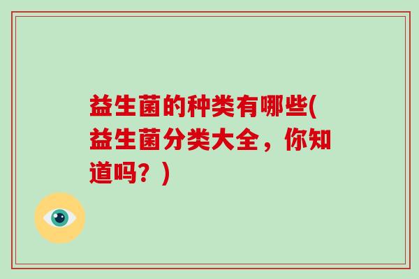 益生菌的种类有哪些(益生菌分类大全，你知道吗？)
