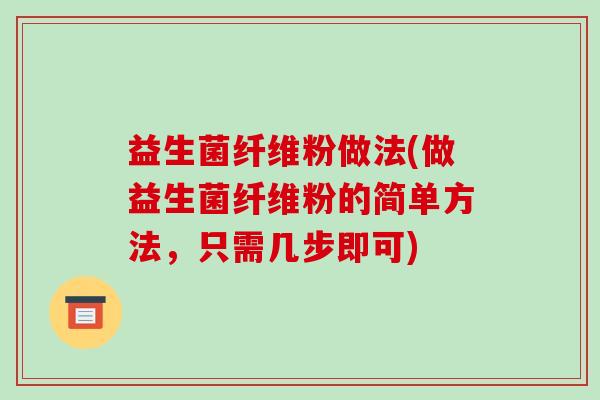 益生菌纤维粉做法(做益生菌纤维粉的简单方法,只需几步即可) 益生菌纤维粉做法(做益生菌纤维粉的简单方法,只需几步即可)
