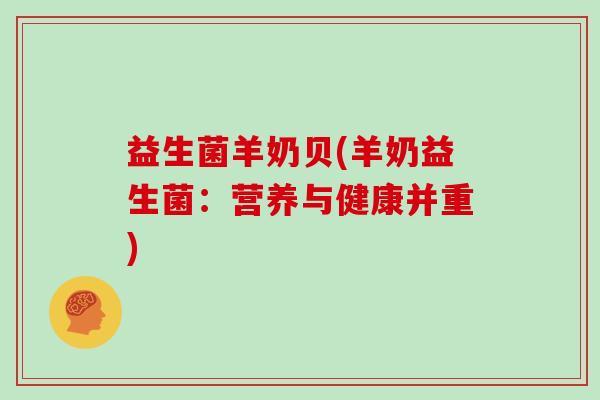 益生菌羊奶贝(羊奶益生菌：营养与健康并重)