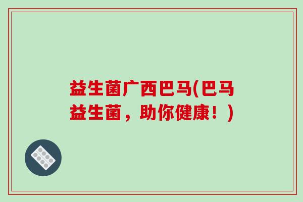 益生菌广西巴马(巴马益生菌，助你健康！)