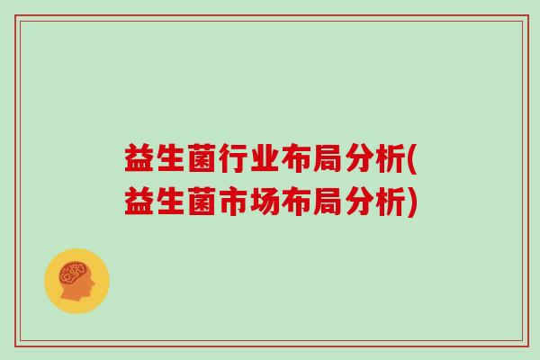 益生菌行业布局分析(益生菌市场布局分析)