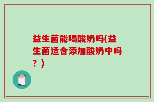 益生菌能喝酸奶吗(益生菌适合添加酸奶中吗？)