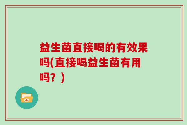 益生菌直接喝的有效果吗(直接喝益生菌有用吗？)