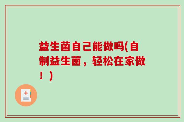 益生菌自己能做吗(自制益生菌，轻松在家做！)