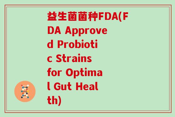 益生菌菌种FDA(FDA Approved Probiotic Strains for Optimal Gut Health)