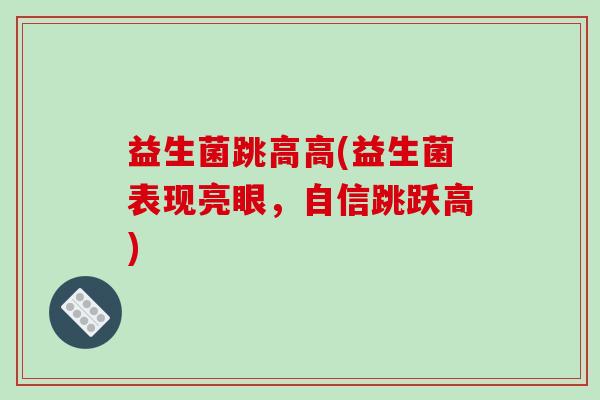 益生菌跳高高(益生菌表现亮眼，自信跳跃高)