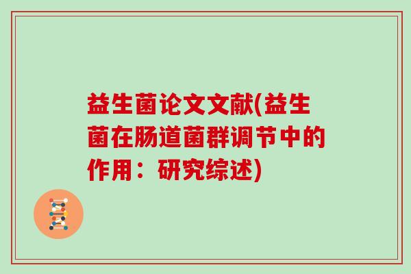 益生菌论文文献(益生菌在肠道菌群调节中的作用：研究综述)