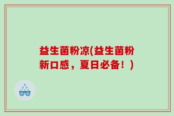 益生菌粉凉(益生菌粉新口感，夏日必备！)