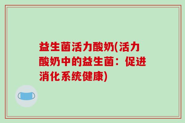 益生菌活力酸奶(活力酸奶中的益生菌：促进消化系统健康)