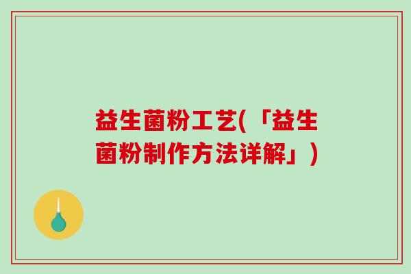 益生菌粉工艺(「益生菌粉制作方法详解」)