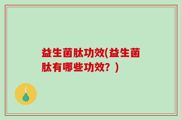 益生菌肽功效(益生菌肽有哪些功效？)