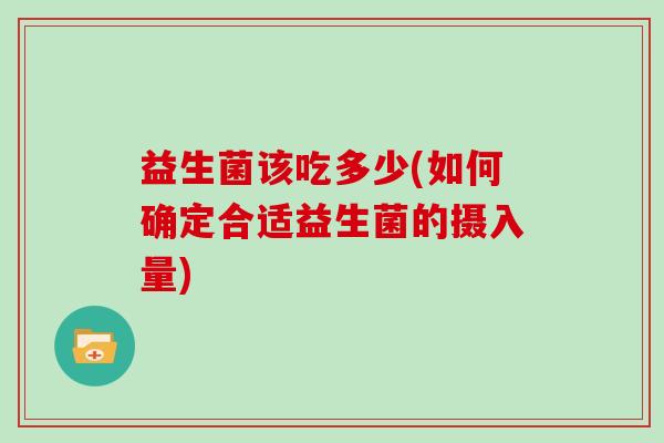 益生菌该吃多少(如何确定合适益生菌的摄入量)