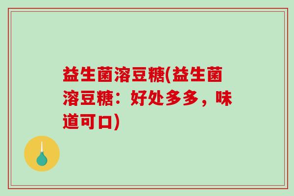 益生菌溶豆糖(益生菌溶豆糖：好处多多，味道可口)