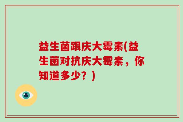 益生菌跟庆大霉素(益生菌对抗庆大霉素,你知道多少?) 益生菌跟庆大霉素(益生菌对抗庆大霉素,你知道多少?)