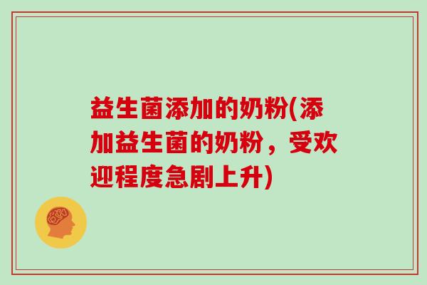益生菌添加的奶粉(添加益生菌的奶粉，受欢迎程度急剧上升)