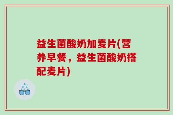 益生菌酸奶加麦片(营养早餐，益生菌酸奶搭配麦片)