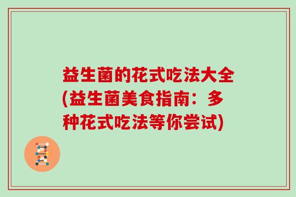益生菌的花式吃法大全(益生菌美食指南：多种花式吃法等你尝试)