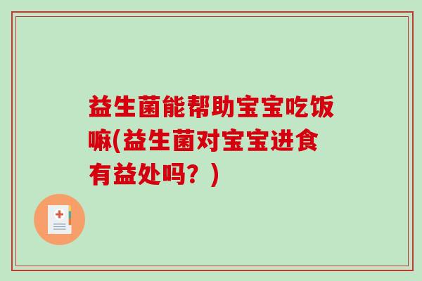 益生菌能帮助宝宝吃饭嘛(益生菌对宝宝进食有益处吗？)