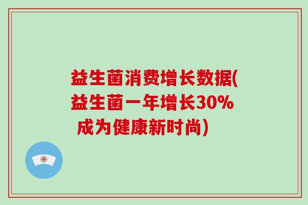 益生菌消费增长数据(益生菌一年增长30% 成为健康新时尚)