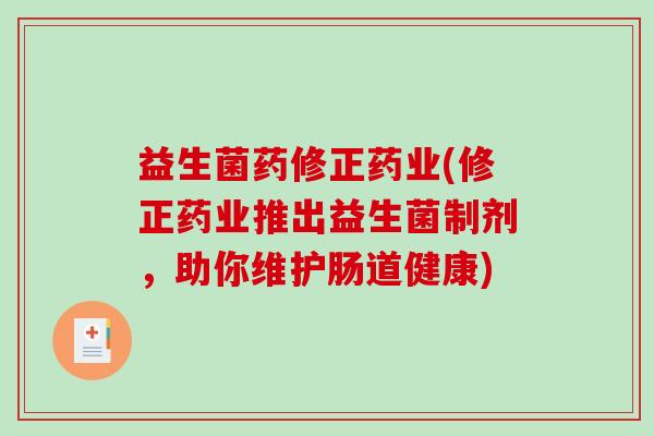 益生菌药修正药业(修正药业推出益生菌制剂，助你维护肠道健康)