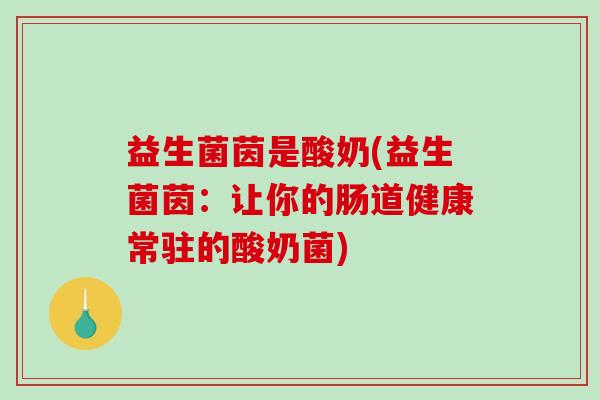 益生菌茵是酸奶(益生菌茵：让你的肠道健康常驻的酸奶菌)