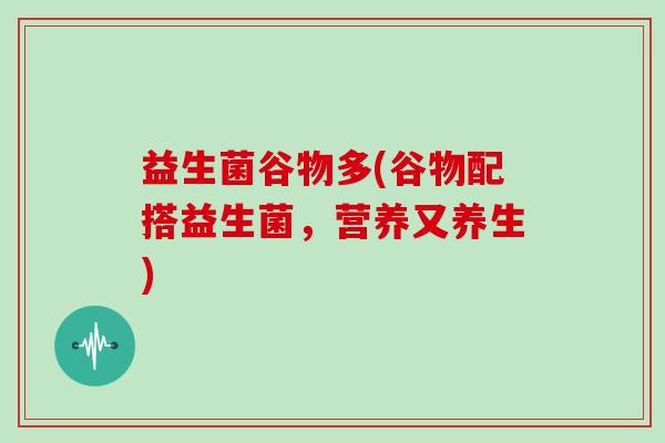益生菌谷物多(谷物配搭益生菌，营养又养生)
