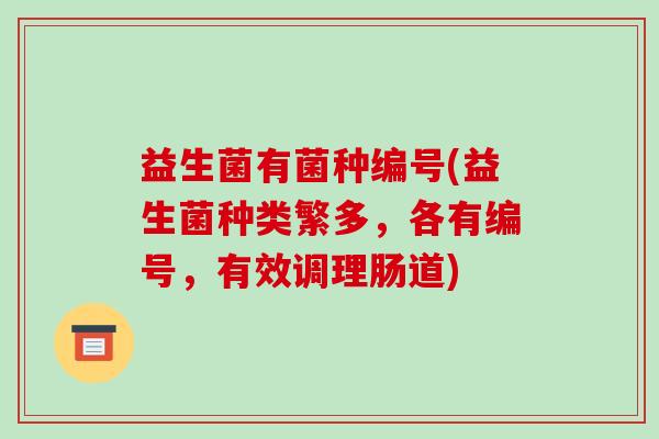 益生菌有菌种编号(益生菌种类繁多,各有编号,有效调理肠道) 益生菌有菌种编号(益生菌种类繁多,各有编号,有效调理肠道)
