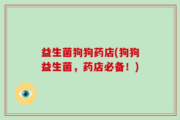 益生菌狗狗药店(狗狗益生菌，药店必备！)