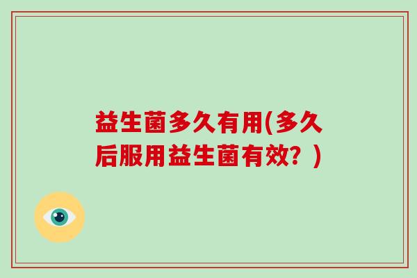 益生菌多久有用(多久后服用益生菌有效？)