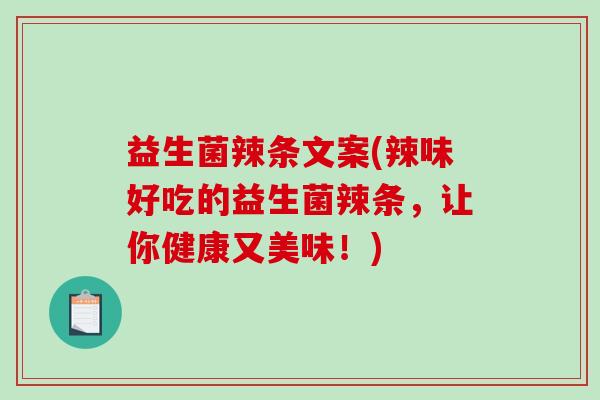 益生菌辣条文案(辣味好吃的益生菌辣条，让你健康又美味！)