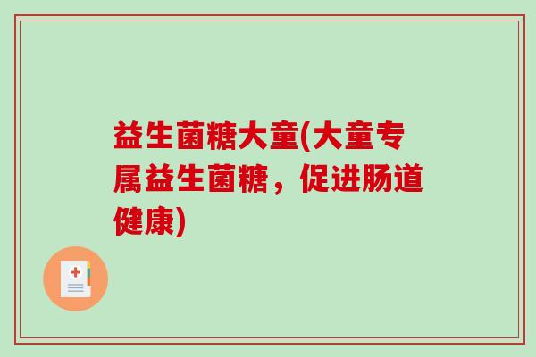 益生菌糖大童(大童专属益生菌糖，促进肠道健康)