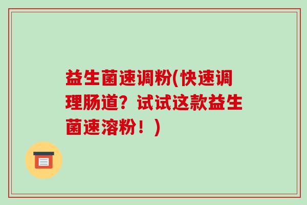 益生菌速调粉(快速调理肠道？试试这款益生菌速溶粉！)