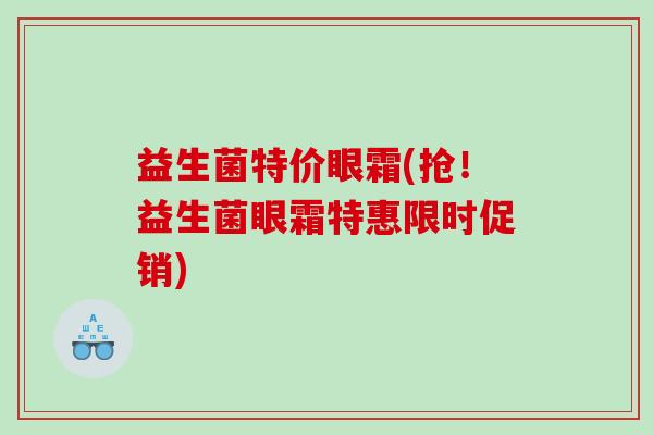 益生菌特价眼霜(抢！益生菌眼霜特惠限时促销)