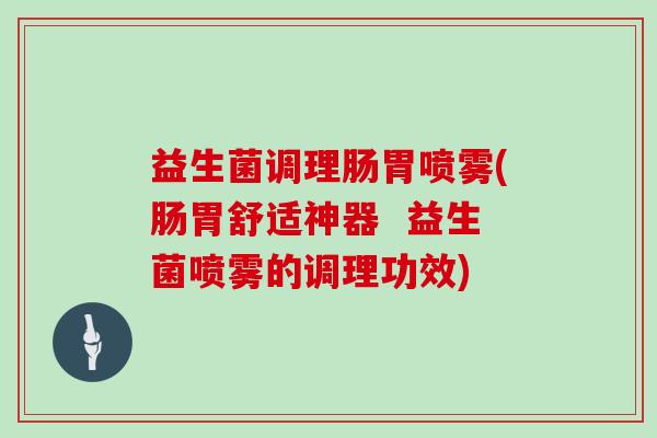 益生菌调理肠胃喷雾(肠胃舒适神器  益生菌喷雾的调理功效)