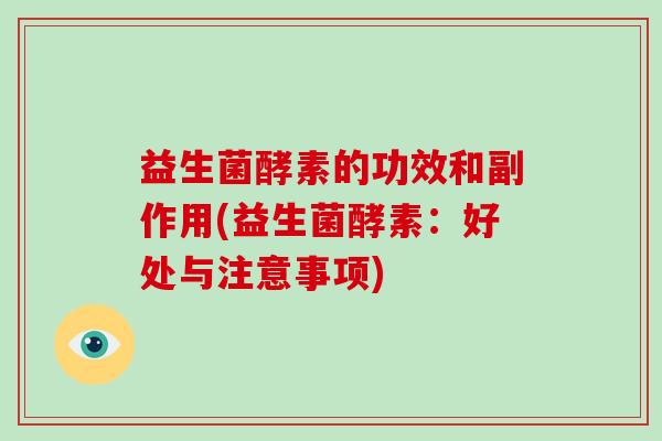 益生菌酵素的功效和副作用(益生菌酵素:好处与注意事项) 益生菌酵素的功效和副作用(益生菌酵素:好处与注意事项)