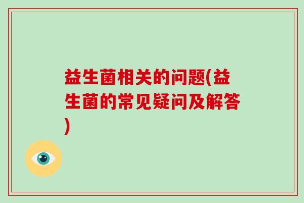 益生菌相关的问题(益生菌的常见疑问及解答)