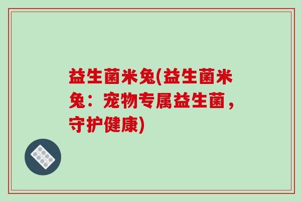 益生菌米兔(益生菌米兔：宠物专属益生菌，守护健康)