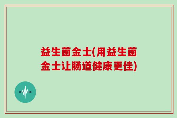 益生菌金士(用益生菌金士让肠道健康更佳)