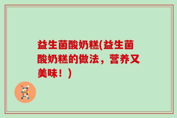 益生菌酸奶糕(益生菌酸奶糕的做法，营养又美味！)