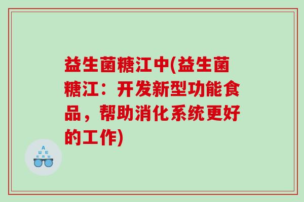 益生菌糖江中(益生菌糖江：开发新型功能食品，帮助消化系统更好的工作)