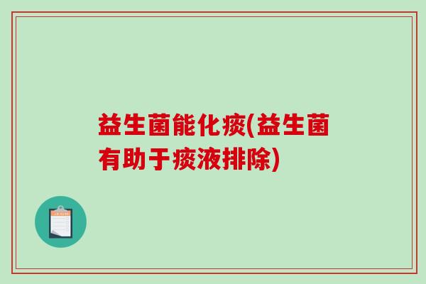 益生菌能化痰(益生菌有助于痰液排除)