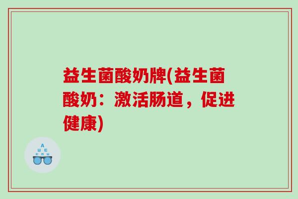 益生菌酸奶牌(益生菌酸奶：激活肠道，促进健康)