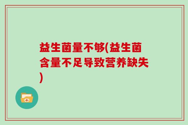 益生菌量不够(益生菌含量不足导致营养缺失)